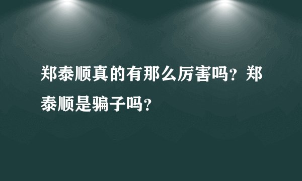 郑泰顺真的有那么厉害吗？郑泰顺是骗子吗？