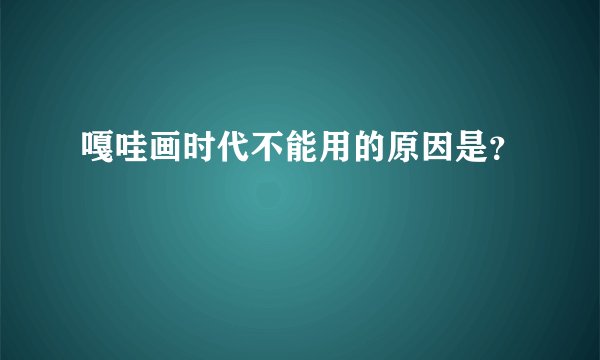 嘎哇画时代不能用的原因是？