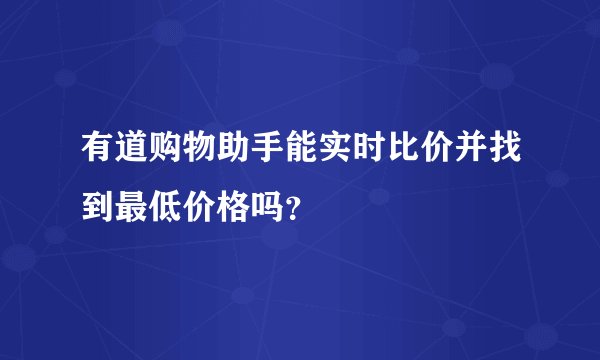 有道购物助手能实时比价并找到最低价格吗？