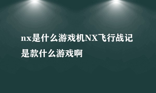 nx是什么游戏机NX飞行战记是款什么游戏啊