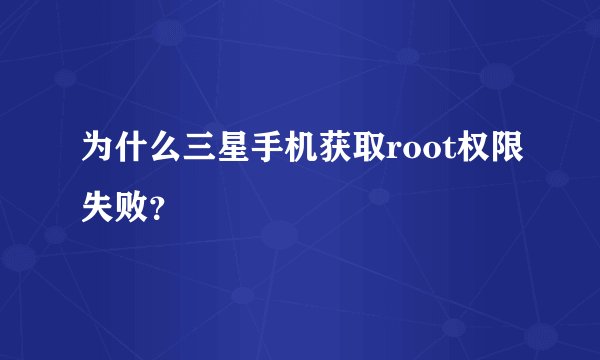 为什么三星手机获取root权限失败？