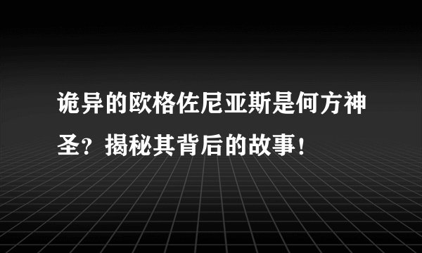 诡异的欧格佐尼亚斯是何方神圣？揭秘其背后的故事！
