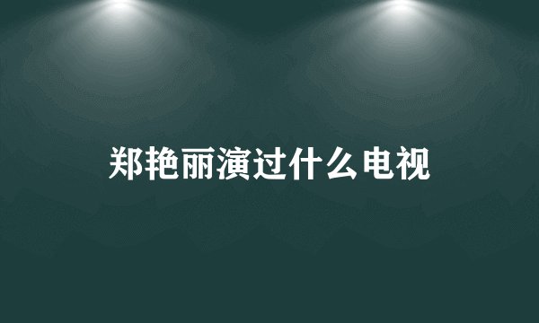 郑艳丽演过什么电视