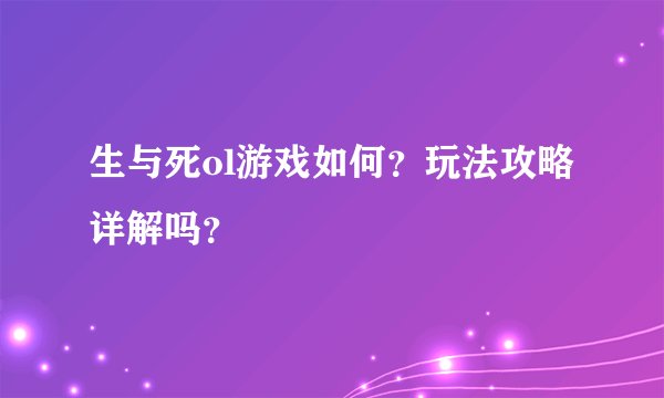 生与死ol游戏如何？玩法攻略详解吗？
