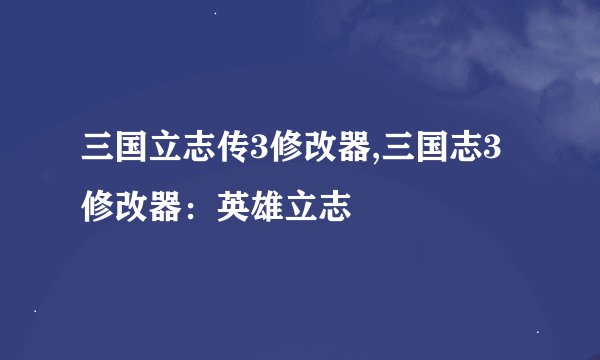三国立志传3修改器,三国志3修改器:英雄立志