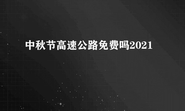 中秋节高速公路免费吗2021