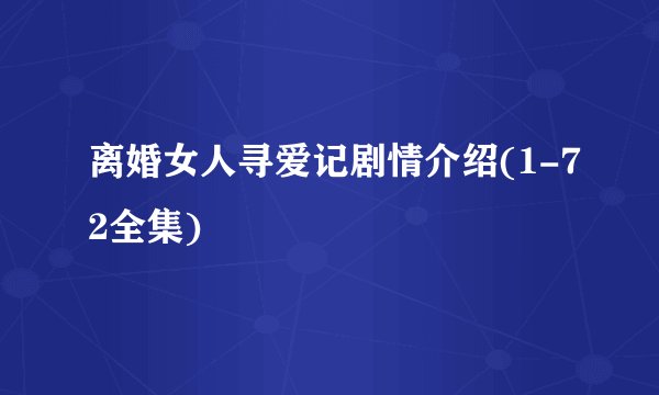 离婚女人寻爱记剧情介绍(1-72全集)