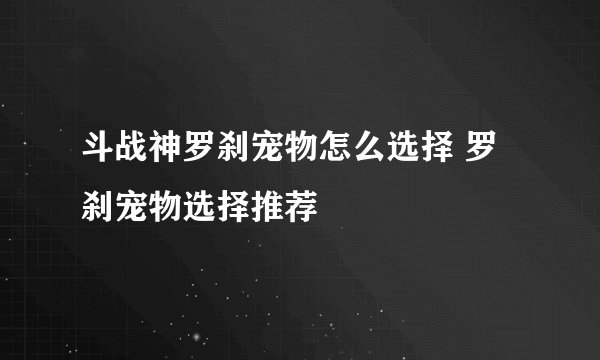 斗战神罗刹宠物怎么选择 罗刹宠物选择推荐