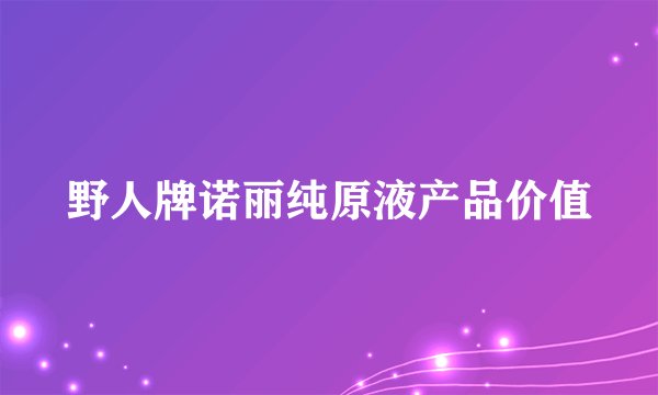 野人牌诺丽纯原液产品价值