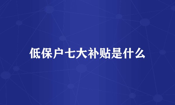 低保户七大补贴是什么
