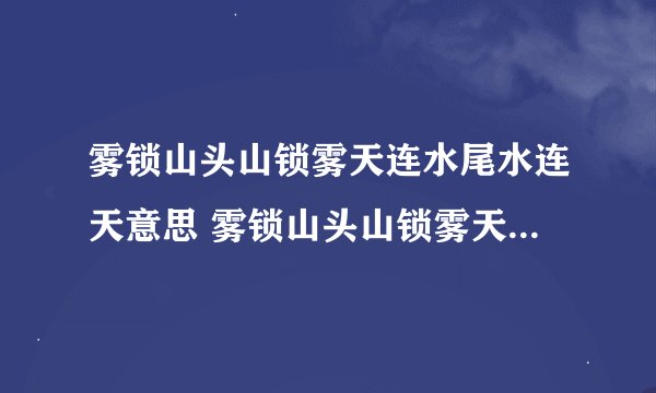雾锁山头山锁雾天连水尾水连天意思 雾锁山头山锁雾天连水尾水连天是什么意思