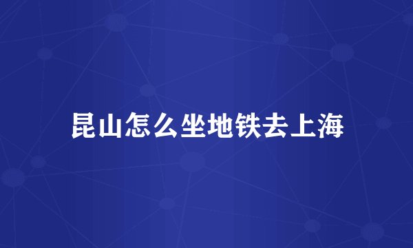 昆山怎么坐地铁去上海