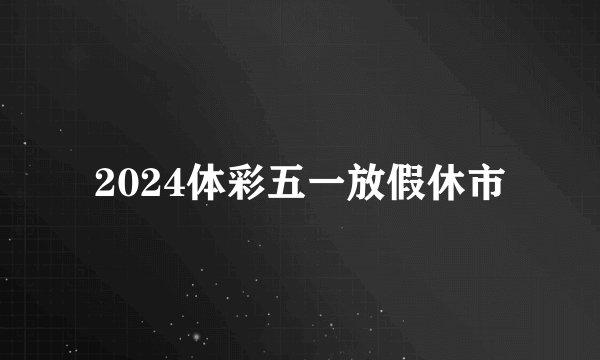 2024体彩五一放假休市