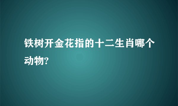 铁树开金花指的十二生肖哪个动物?