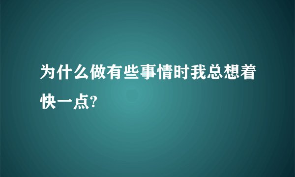 为什么做有些事情时我总想着快一点?