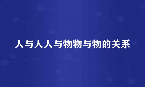 人与人人与物物与物的关系