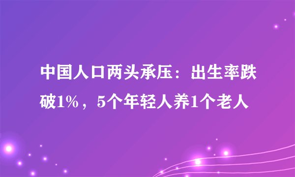 中国人口两头承压：出生率跌破1%，5个年轻人养1个老人