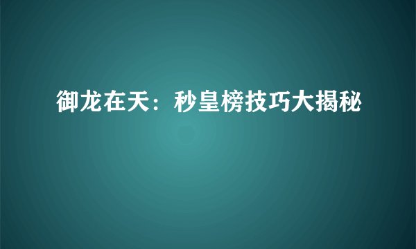 御龙在天：秒皇榜技巧大揭秘