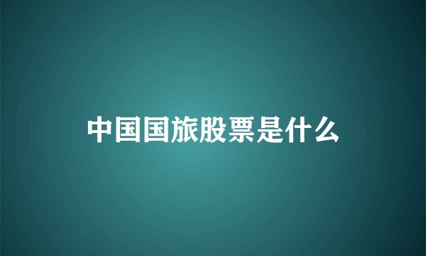 中国国旅股票是什么