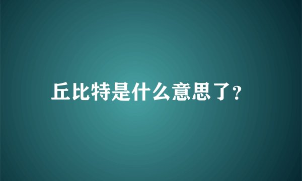 丘比特是什么意思了？