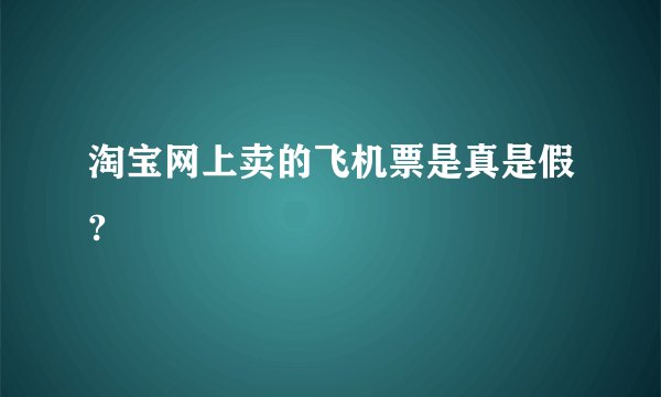 淘宝网上卖的飞机票是真是假?