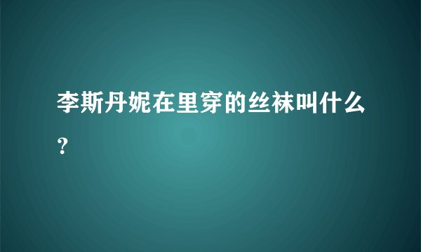 李斯丹妮在里穿的丝袜叫什么？