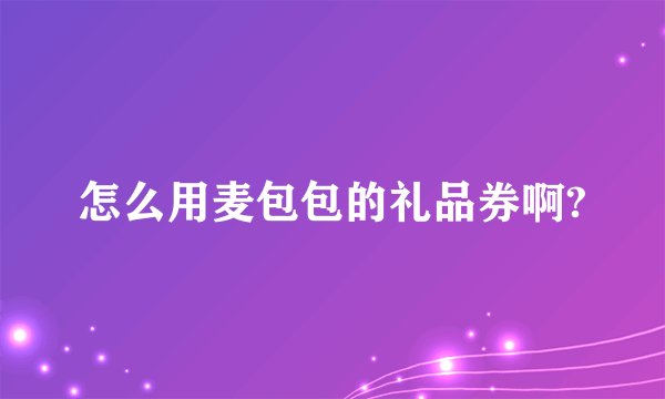 怎么用麦包包的礼品券啊?