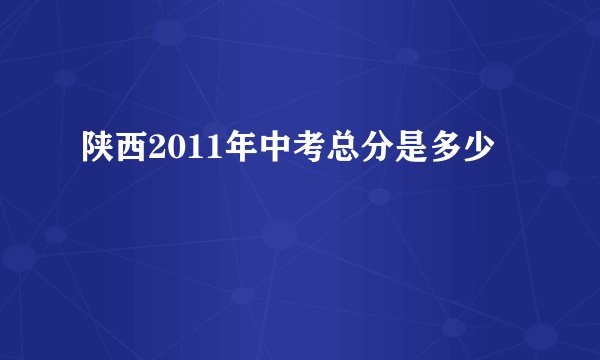 陕西2011年中考总分是多少
