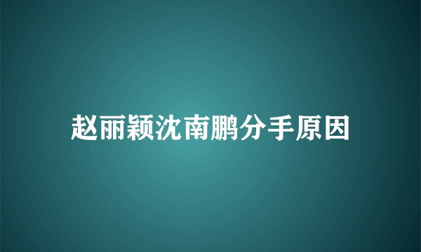 赵丽颖沈南鹏分手原因