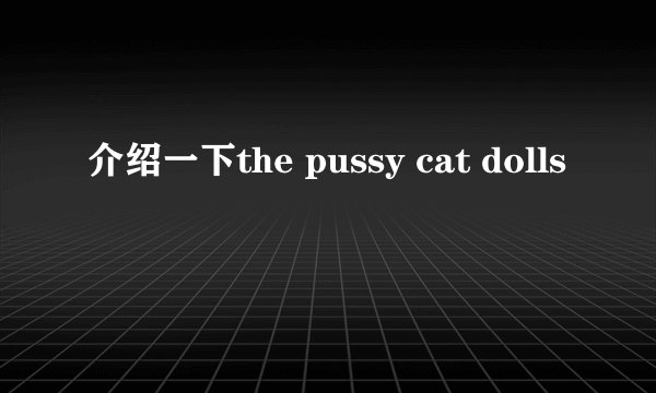 介绍一下the pussy cat dolls