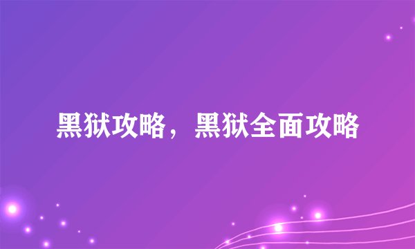 黑狱攻略，黑狱全面攻略