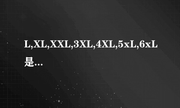 L,XL,XXL,3XL,4XL,5xL,6xL是什么意思?