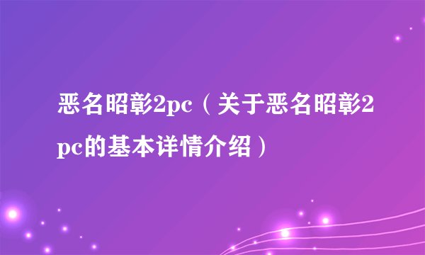 恶名昭彰2pc（关于恶名昭彰2pc的基本详情介绍）