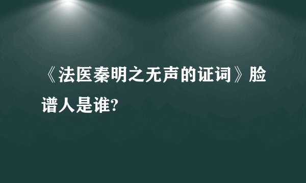 《法医秦明之无声的证词》脸谱人是谁?