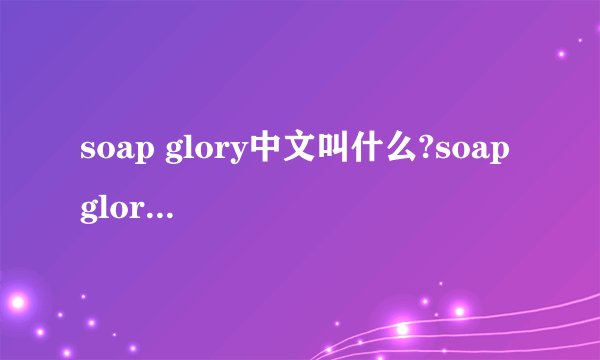 soap glory中文叫什么?soap glory是什么牌子