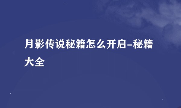 月影传说秘籍怎么开启-秘籍大全
