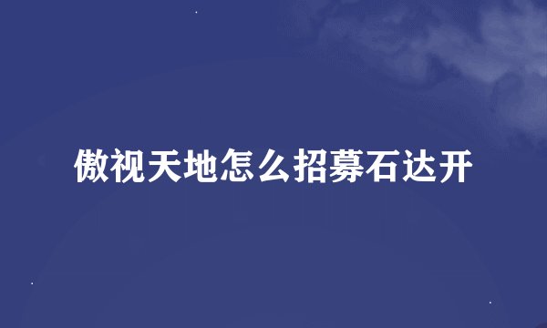 傲视天地怎么招募石达开
