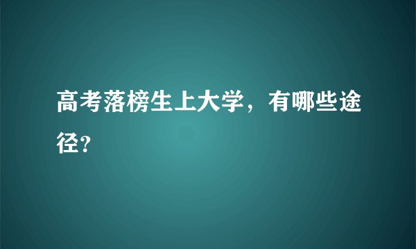 高考落榜生上大学，有哪些途径？