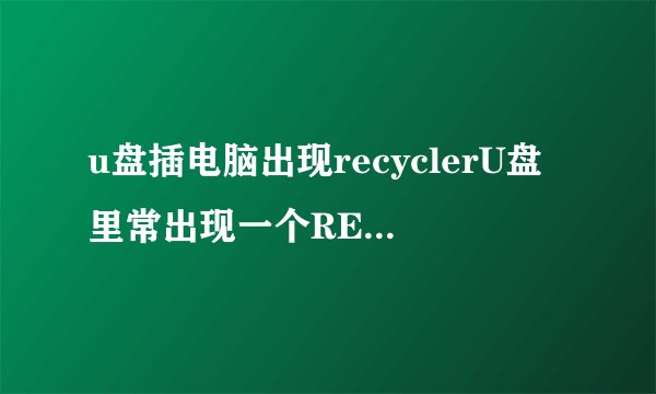 u盘插电脑出现recyclerU盘里常出现一个RECYCLER这样的文件夹是中毒了吗