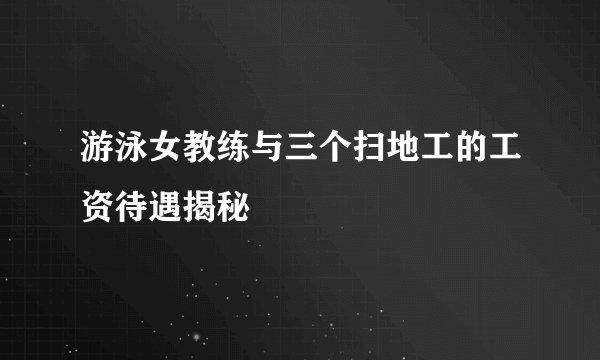 游泳女教练与三个扫地工的工资待遇揭秘