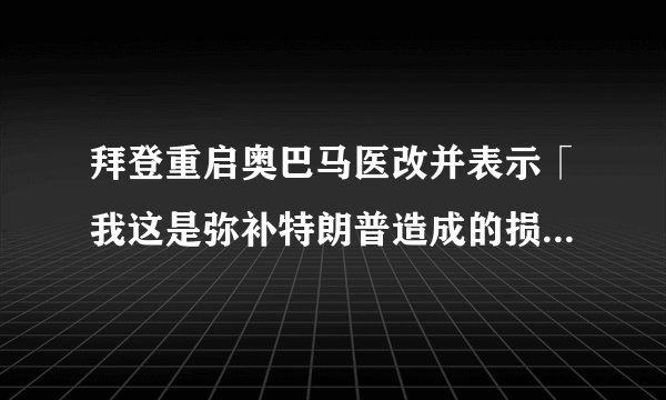 拜登重启奥巴马医改并表示「我这是弥补特朗普造成的损害」，对此你怎么看？