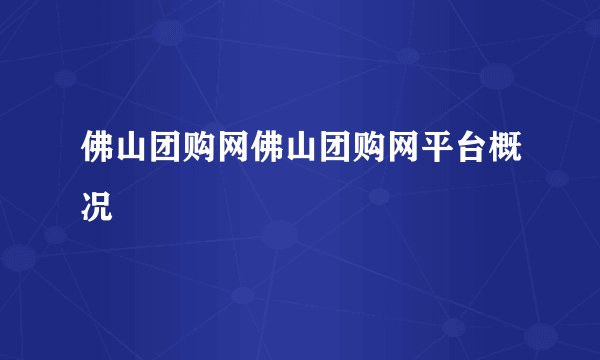 佛山团购网佛山团购网平台概况