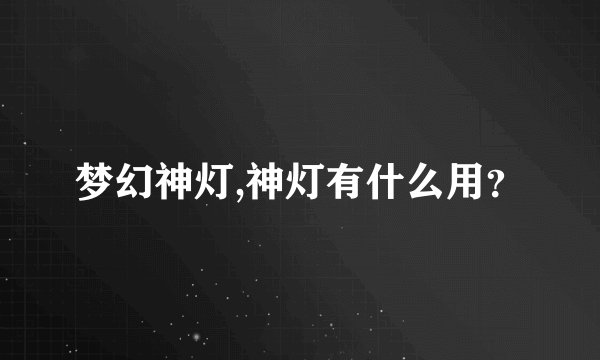 梦幻神灯,神灯有什么用？