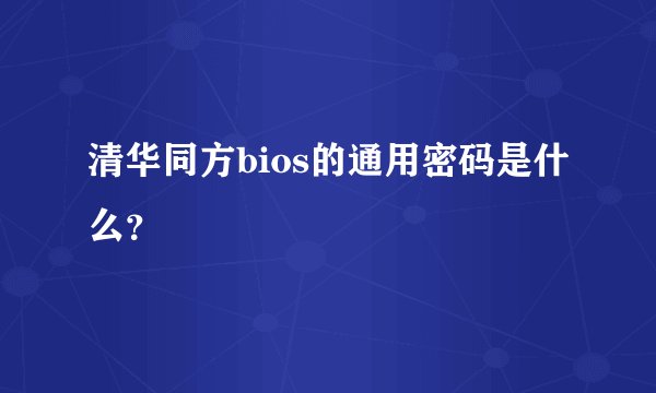 清华同方bios的通用密码是什么？
