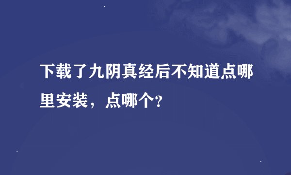 下载了九阴真经后不知道点哪里安装，点哪个？