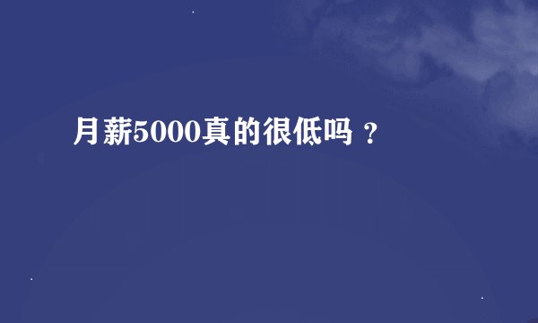 月薪5000真的很低吗 ？