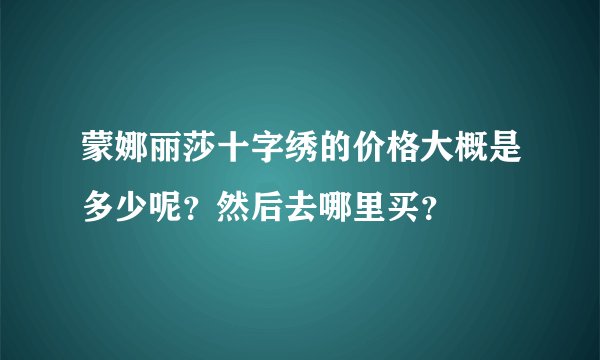蒙娜丽莎十字绣的价格大概是多少呢？然后去哪里买？