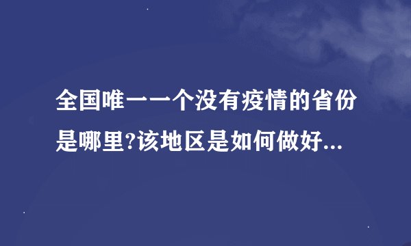 全国唯一一个没有疫情的省份是哪里?该地区是如何做好防控措施的?_百度...
