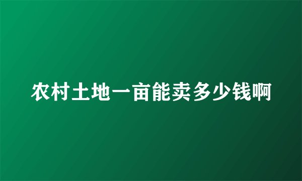农村土地一亩能卖多少钱啊