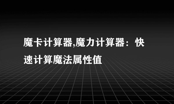 魔卡计算器,魔力计算器：快速计算魔法属性值